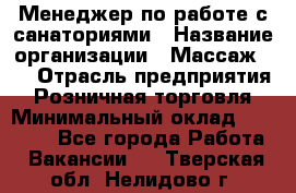 Менеджер по работе с санаториями › Название организации ­ Массаж 23 › Отрасль предприятия ­ Розничная торговля › Минимальный оклад ­ 60 000 - Все города Работа » Вакансии   . Тверская обл.,Нелидово г.